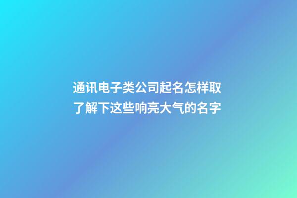 通讯电子类公司起名怎样取 了解下这些响亮大气的名字-第1张-公司起名-玄机派